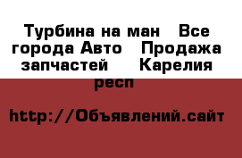 Турбина на ман - Все города Авто » Продажа запчастей   . Карелия респ.